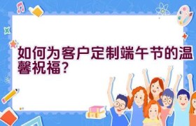 如何为客户定制端午节的温馨祝福？