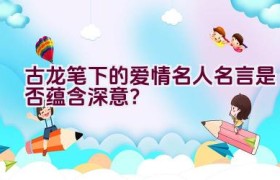 古龙笔下的爱情名人名言是否蕴含深意？