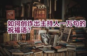如何创作出主持人一万句的祝福语？