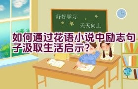 如何通过花语小说中励志句子汲取生活启示？