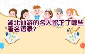 湖北仙游的名人留下了哪些著名语录？