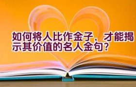 如何将人比作金子，才能揭示其价值的名人金句？