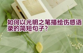 如何以光明之笔描绘伤感语录的简短句子？