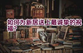如何为新居送上最诚挚的祝福？