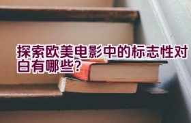 “探索欧美电影中的标志性对白有哪些？”