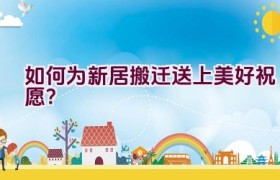 如何为新居搬迁送上美好祝愿？
