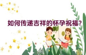 如何传递吉祥的怀孕祝福？