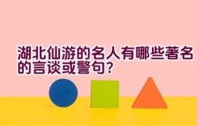湖北仙游的名人有哪些著名的言谈或警句？