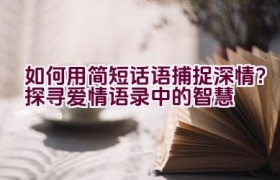 “如何用简短话语捕捉深情？探寻爱情语录中的智慧”