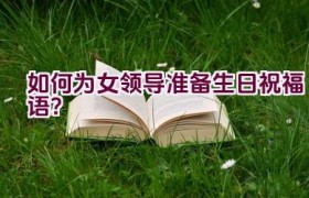 如何为女领导准备生日祝福语？
