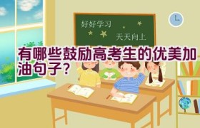 有哪些鼓励高考生的优美加油句子？