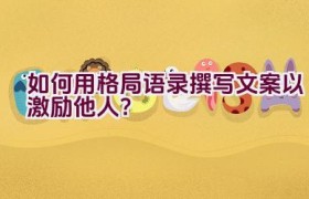 如何用格局语录撰写文案以激励他人？