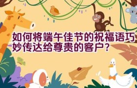 如何将端午佳节的祝福语巧妙传达给尊贵的客户？