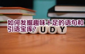 如何发掘趣味十足的语句和引语宝库？