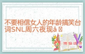 不要相信女人的年龄搞笑台词 SNL周六夜现场
