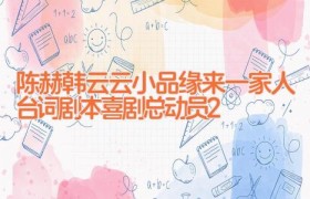 陈赫韩云云小品缘来一家人台词剧本 喜剧总动员2