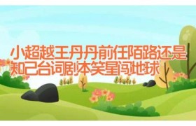 小超越王丹丹前任陌路还是知己台词剧本 笑星闯地球