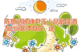 陈意涵徐峥尹正小品最佳酒友台词剧本 食在囧途
