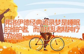 弗洛伊德经典语录_梦是睡眠的维护者,而非扰乱者(精神疗法始祖)