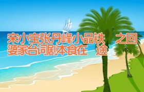 宋小宝张丹峰小品铁囧之回婆家台词剧本 食在囧途