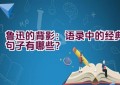 鲁迅的背影：语录中的经典句子有哪些？