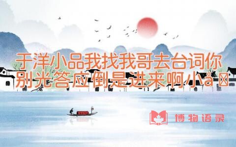 于洋小品我找我哥去台词 你别光答应倒是进来啊小品