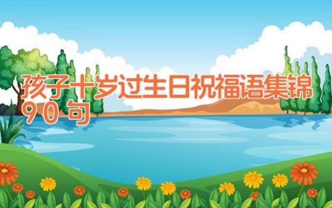 孩子十岁过生日祝福语集锦90句