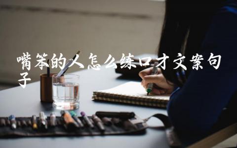 嘴笨的人怎么练口才文案句子插图 嘴笨的人怎么练口才文案句子插图