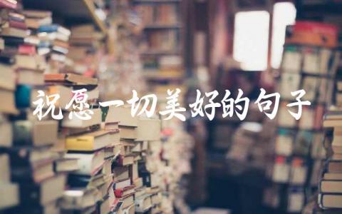 祝愿一切美好的句子插图 祝愿一切美好的句子插图