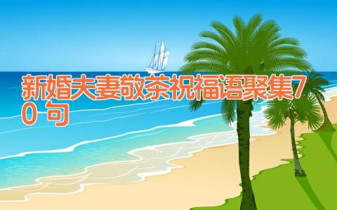 新婚夫妻敬茶祝福语聚集70句