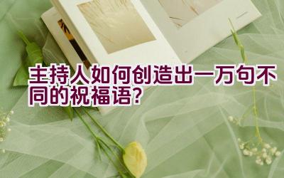 主持人如何创造出一万句不同的祝福语？插图