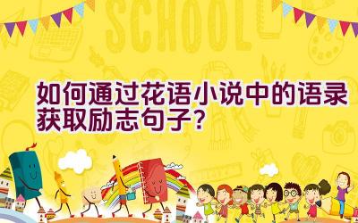 如何通过花语小说中的语录获取励志句子？插图