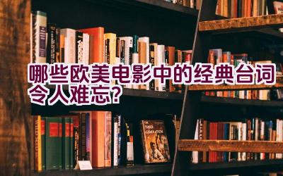 哪些欧美电影中的经典台词令人难忘？插图