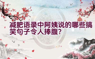 减肥语录中阿姨说的哪些搞笑句子令人捧腹？插图