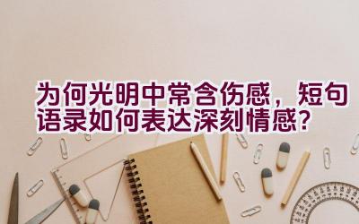 为何光明中常含伤感，短句语录如何表达深刻情感？插图