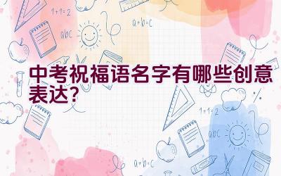 中考祝福语名字有哪些创意表达？插图