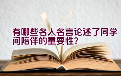 有哪些名人名言论述了同学间陪伴的重要性？插图