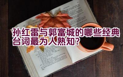 孙红雷与郭富城的哪些经典台词最为人熟知？插图