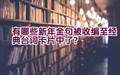 有哪些新年金句被收编至经典台词卡片中了？插图