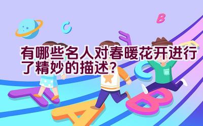 有哪些名人对春暖花开进行了精妙的描述？插图