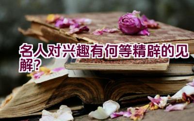 名人对兴趣有何等精辟的见解？插图