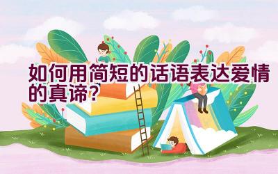 如何用简短的话语表达爱情的真谛？插图
