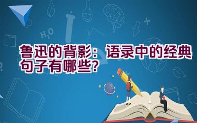 鲁迅的背影：语录中的经典句子有哪些？插图