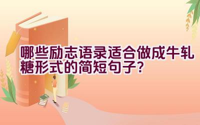 哪些励志语录适合做成牛轧糖形式的简短句子？插图