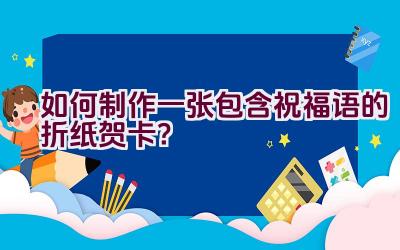 如何制作一张包含祝福语的折纸贺卡？插图