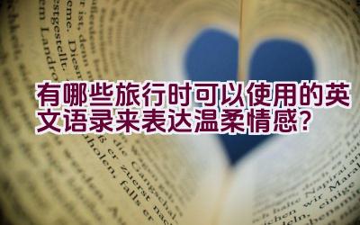 “有哪些旅行时可以使用的英文语录来表达温柔情感？”插图
