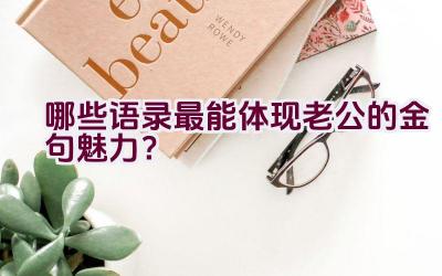 哪些语录最能体现老公的金句魅力？插图