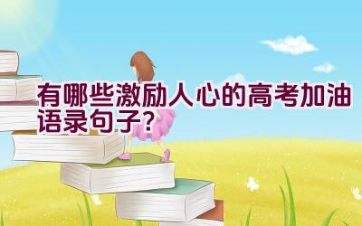 有哪些激励人心的高考加油语录句子？插图