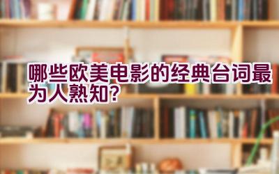 “哪些欧美电影的经典台词最为人熟知？”插图