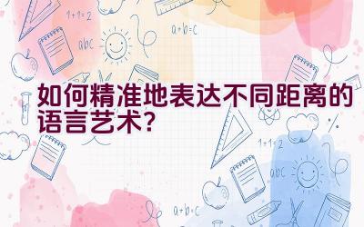 “如何精准地表达不同距离的语言艺术？”插图